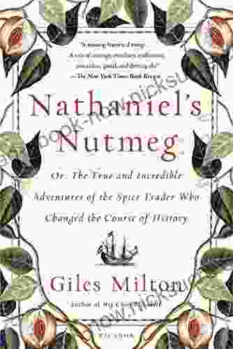 Nathaniel S Nutmeg: Or The True And Incredible Adventures Of The Spice Trader Who Changed The Course Of History