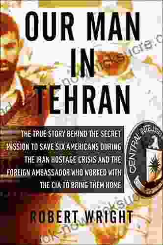 Our Man In Tehran: The True Story Behind The Secret Mission To Save Six Americans During The Iran Hostage Crisis The Foreign Ambassador Who Worked W/the CIA To Bring Them Home