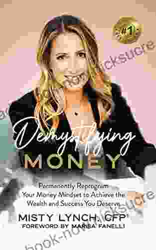 Demystifying Money : Permanently Reprogram Your Money Mindset To Achieve The Wealth And Success You Deserve