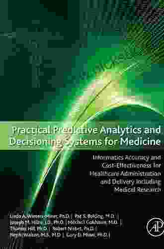 Practical Predictive Analytics And Decisioning Systems For Medicine: Informatics Accuracy And Cost Effectiveness For Healthcare Administration And Delivery Including Medical Research