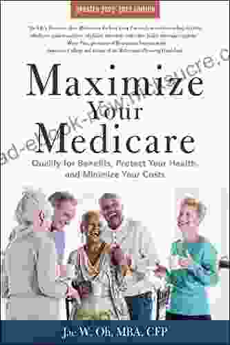 Maximize Your Medicare: 2024 Edition: Qualify For Benefits Protect Your Health And Minimize Your Costs