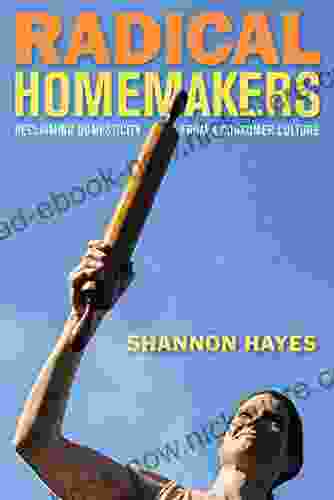 Radical Homemakers: Reclaiming Domesticity From A Consumer Culture
