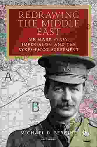 Redrawing The Middle East: Sir Mark Sykes Imperialism And The Sykes Picot Agreement