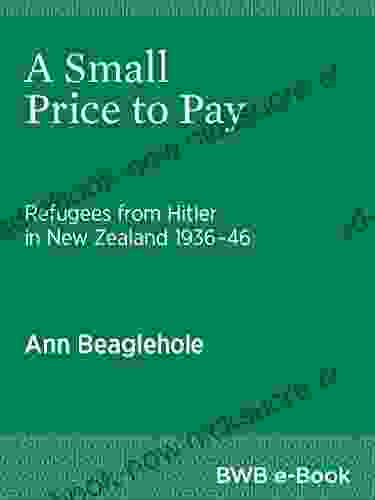 A Small Price To Pay: Refugees From Hitler In New Zealand 1936 46