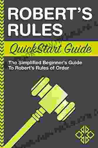 Robert S Rules QuickStart Guide: The Simplified Beginner S Guide To Robert S Rules Of Order