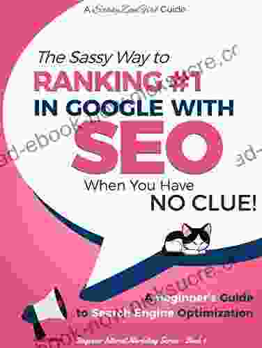 SEO The Sassy Way To Ranking #1 In Google When You Have NO CLUE : A Beginner S Guide To Search Engine Optimization (Beginner Internet Marketing 4)