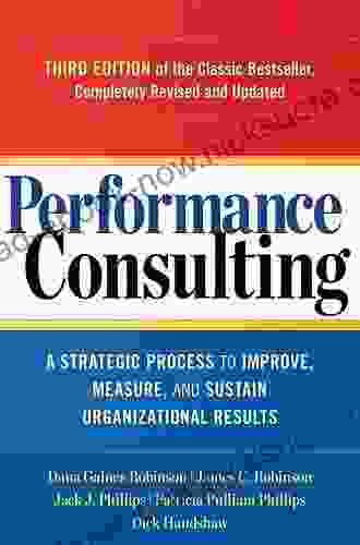 Performance Consulting: A Strategic Process To Improve Measure And Sustain Organizational Results