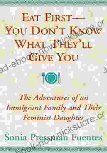 Eat First You Don T Know What They Ll Give You: The Adventures Of An Immigrant Family And Their Feminist Daughter