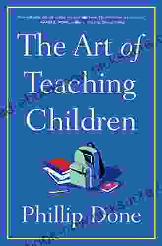 The Art Of Teaching Children: All I Learned From A Lifetime In The Classroom