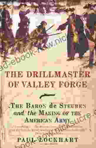 The Drillmaster Of Valley Forge: The Baron De Steuben And The Making Of The American Army