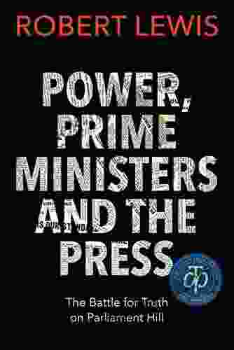 Power Prime Ministers And The Press: The Battle For Truth On Parliament Hill