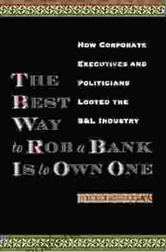 The Best Way To Rob A Bank Is To Own One: How Corporate Executives And Politicians Looted The S L Industry