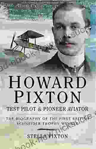 Howard Pixton: Test Pilot Pioneer Aviator: The Biography Of The First British Schneider Trophy Winner