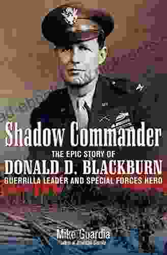 Shadow Commander: The Epic Story Of Donald D Blackburn Guerrilla Leader And Special Forces Hero