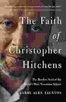 The Faith Of Christopher Hitchens: The Restless Soul Of The World S Most Notorious Atheist