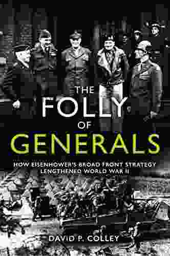 The Folly Of Generals: How Eisenhower S Broad Front Strategy Lengthened World War II
