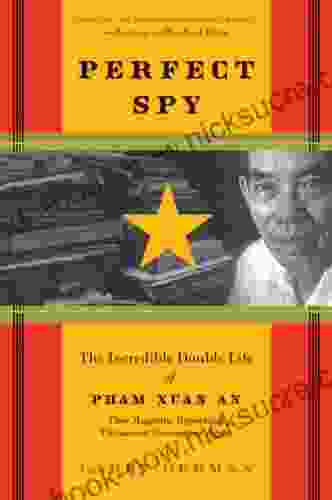 Perfect Spy: The Incredible Double Life Of Pham Xuan An Time Magazine Reporter And Vietnamese Communist Agent