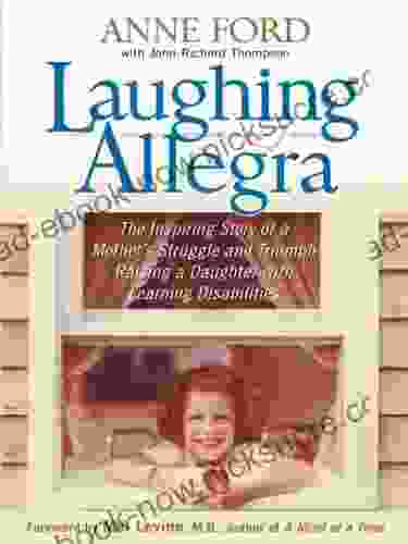 Laughing Allegra: The Inspiring Story Of A Mother S Struggle And Triumph Raising A Daughter With Learning Disabilities
