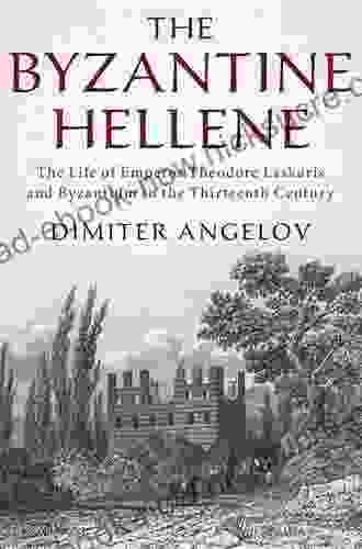 The Byzantine Hellene: The Life Of Emperor Theodore Laskaris And Byzantium In The Thirteenth Century