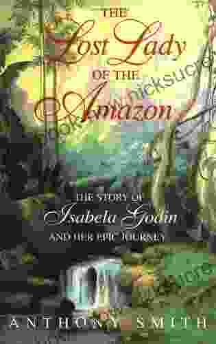 The Lost Lady Of The Amazon: The Story Of Isabela Godin And Her Epic Journey