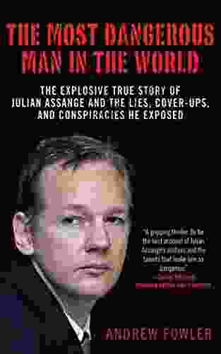 The Most Dangerous Man In The World: The Explosive True Story Of Julian Assange And The Lies Cover Ups And Conspiracies He Exposed