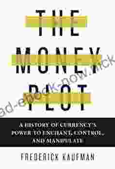 The Money Plot: A History Of Currency S Power To Enchant Control And Manipulate