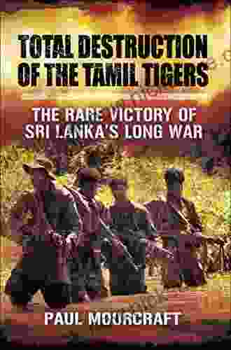 Total Destruction Of The Tamil Tigers: The Rare Victory Of Sri Lanka S Long War