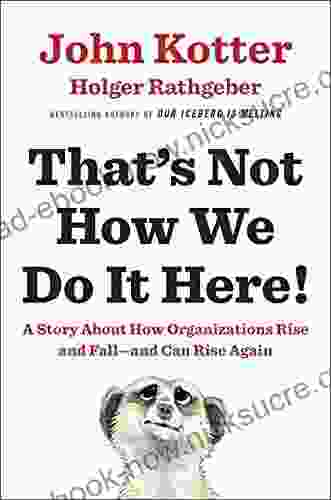 That S Not How We Do It Here : A Story About How Organizations Rise And Fall And Can Rise Again