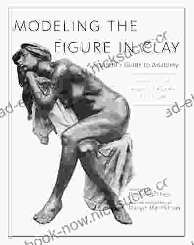 Modeling The Figure In Clay 30th Anniversary Edition: A Sculptor S Guide To Anatomy
