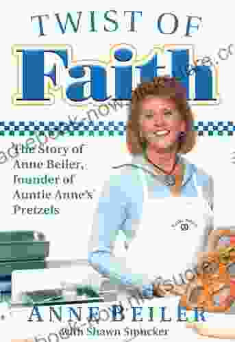 Twist Of Faith: The Story Of Anne Beiler Founder Of Auntie Anne S Pretzels