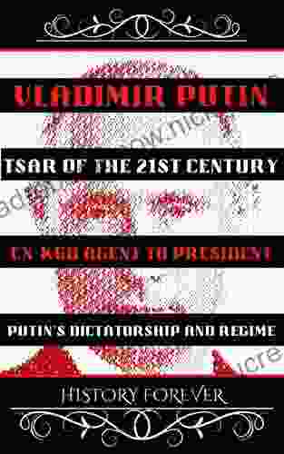 Vladimir Putin: Tsar Of The 21st Century: Ex KGB Agent To President Putin S Dictatorship And Regime
