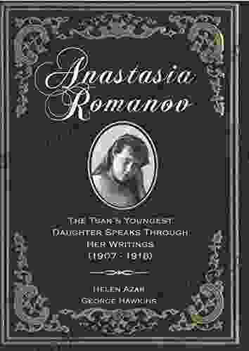 Anastasia Romanov: The Tsar S Youngest Daughter Speaks Through Her Writings (1907 1918)