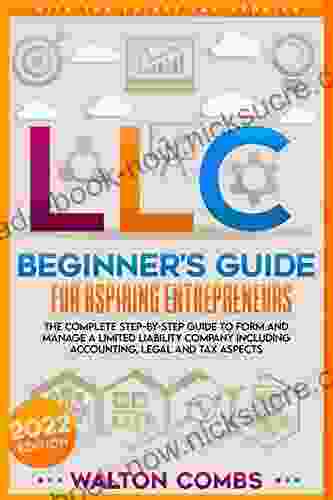 LLC Beginner S Guide For Aspiring Entrepreneurs: The Complete Step By Step Guide To Form And Manage A Limited Liability Company Including Accounting Legal And Tax Aspects