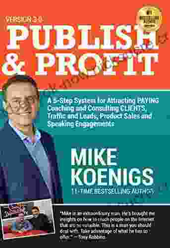 Publish And Profit: A 5 Step System For Attracting Paying Coaching And Consulting Clients Traffic And Leads Product Sales And Speaking Engagements
