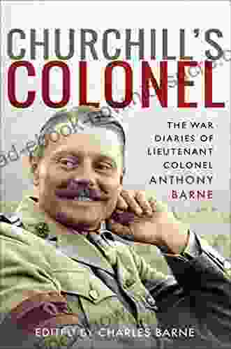 Churchill S Colonel: The War Diaries Of Lieutenant Colonel Anthony Barne