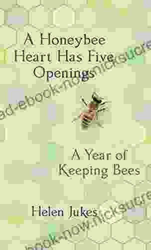 A Honeybee Heart Has Five Openings: A Year Of Keeping Bees
