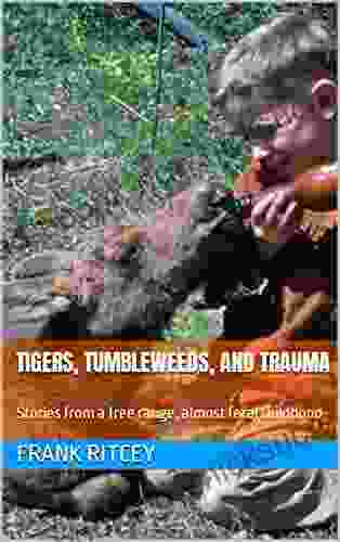 Tigers Tumbleweeds And Trauma: Stories From A Free Range Almost Feral Childhood