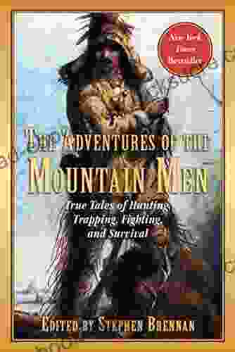 The Adventures Of The Mountain Men: True Tales Of Hunting Trapping Fighting Adventure And Survival