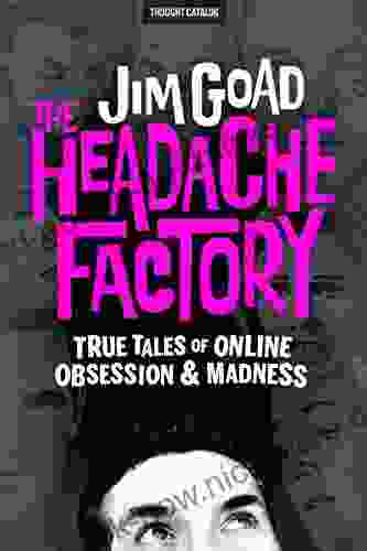 The Headache Factory: True Tales Of Online Obsession And Madness