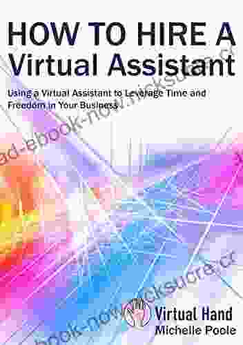 How To Hire A Virtual Assistant: Using A Virtual Assistant To Leverage Time And Freedom In Your Business
