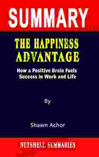 SUMMARY OF THE HAPPINESS ADVANTAGE: How A Positive Brain Fuels Success In Work And Life By Shawn Achor A Novel Approach To Getting Through More Quickly