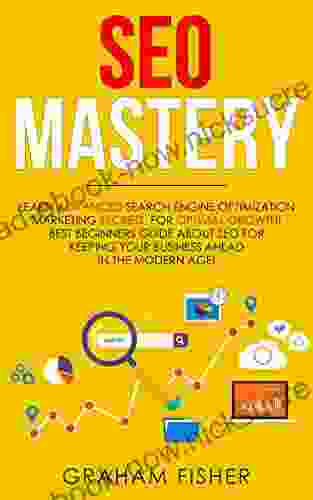 SEO Mastery: Learn Advanced Search Engine Optimization Marketing Secrets For Optimal Growth Best Beginners Guide About SEO For Keeping Your Business Ahead In The Modern Age