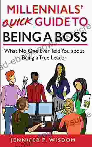 Millennials Quick Guide To Being A Boss: What No One Ever Told You About Being A True Leader