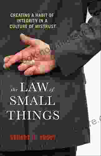 The Law Of Small Things: Creating A Habit Of Integrity In A Culture Of Mistrust