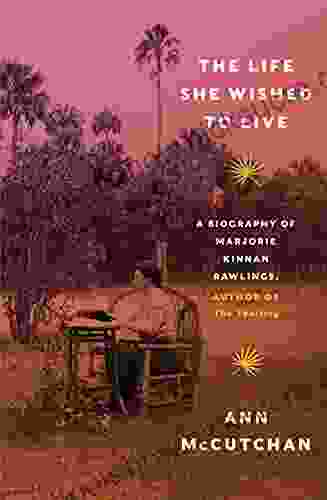 The Life She Wished To Live: A Biography Of Marjorie Kinnan Rawlings Author Of The Yearling