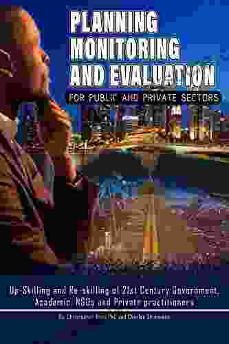 Planning Monitoring And Evaluation For Public And Private Sectors: Up Skilling And Re Skilling Of 21st Century Government Academic NGOs And Private Practitioners