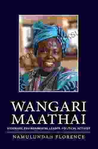 Wangari Maathai: Visionary Environmental Leader Political Activist