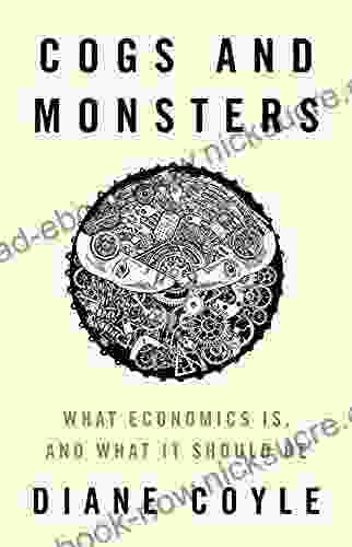 Cogs And Monsters: What Economics Is And What It Should Be