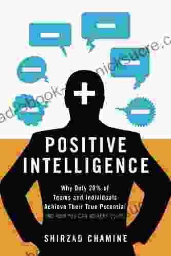 Positive Intelligence: Why Only 20% Of Teams And Individuals Achieve Their True Potential AND HOW YOU CAN ACHIEVE YOURS