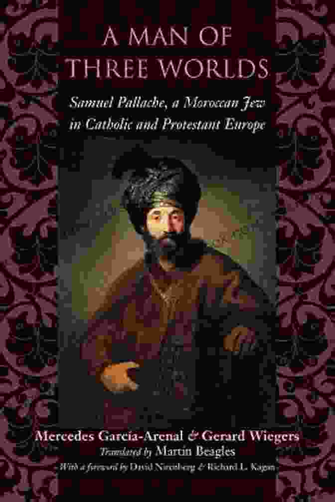 Samuel Pallache, A Moroccan Jewish Diplomat And Adventurer Who Lived In The 17th Century A Man Of Three Worlds: Samuel Pallache A Moroccan Jew In Catholic And Protestant Europe